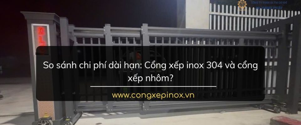 So sánh chi phí dài hạn: Cổng xếp inox 304 và cổng xếp nhôm?
