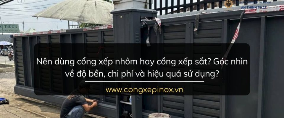 Nên dùng cổng xếp nhôm hay cổng xếp sắt? Góc nhìn về độ bền, chi phí và hiệu quả sử dụng