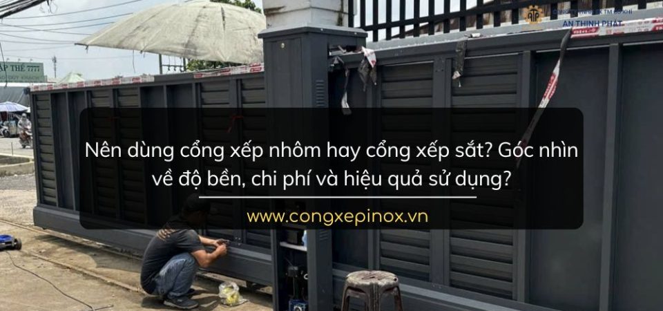 Nên dùng cổng xếp nhôm hay cổng xếp sắt? Góc nhìn về độ bền, chi phí và hiệu quả sử dụng