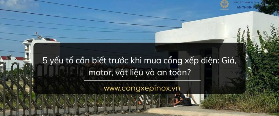 5 yếu tố cần biết trước khi mua cổng xếp điện: Giá, motor, vật liệu và an toàn?