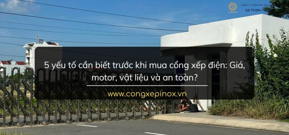 5 yếu tố cần biết trước khi mua cổng xếp điện: Giá, motor, vật liệu và an toàn?