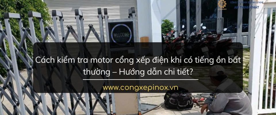 Cách kiểm tra motor cổng xếp điện khi có tiếng ồn bất thường – Hướng dẫn chi tiết?