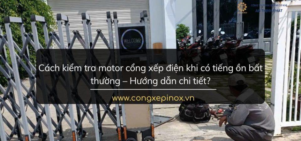 Cách kiểm tra motor cổng xếp điện khi có tiếng ồn bất thường – Hướng dẫn chi tiết?