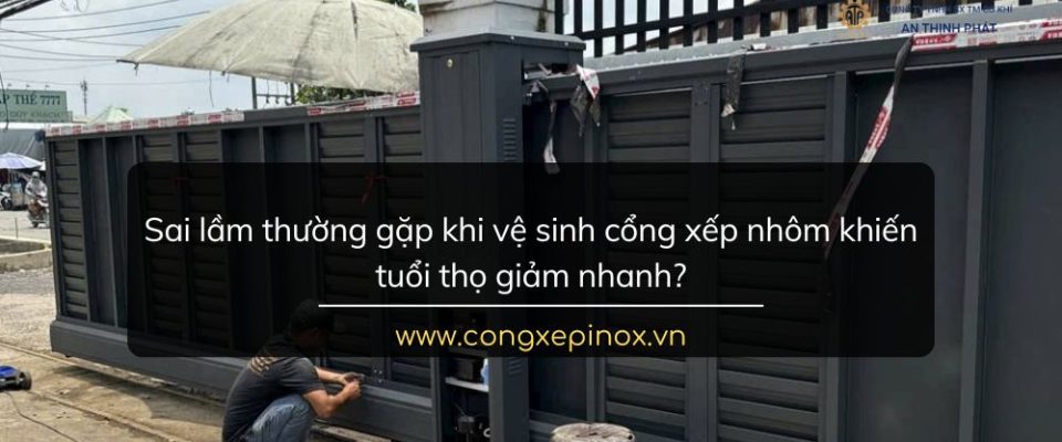 Sai lầm thường gặp khi vệ sinh cổng xếp nhôm khiến tuổi thọ giảm nhanh?