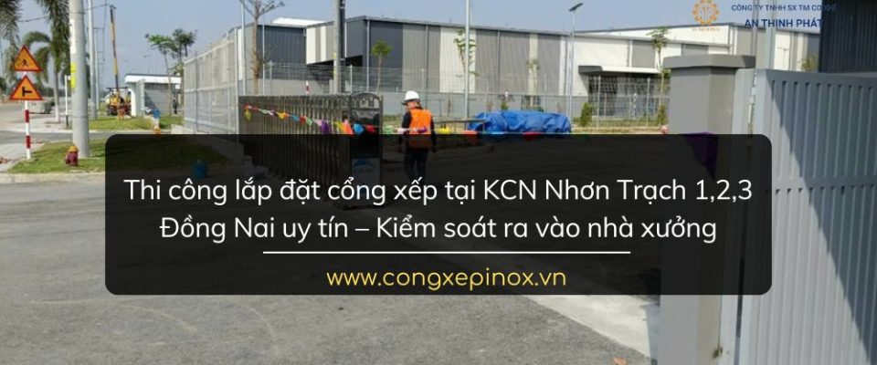 Thi công lắp đặt cổng xếp tại KCN Nhơn Trạch 1, 2, 3 Đồng Nai uy tín
